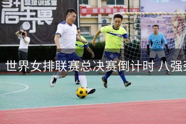 世界女排联赛总决赛倒计时 八强劲旅进入最后冲刺阶段