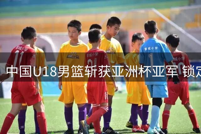 中国U18男篮斩获亚洲杯亚军 锁定U19世界杯入场券