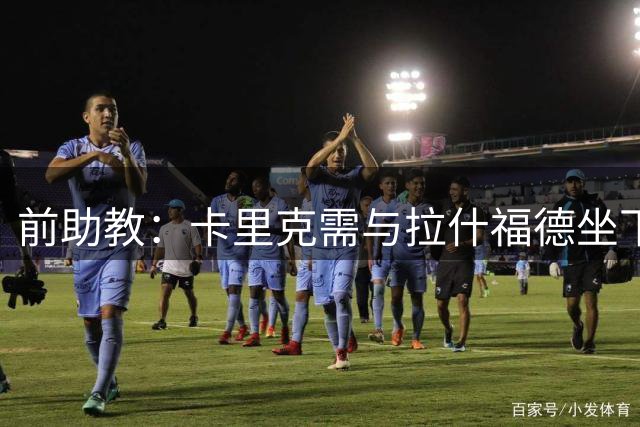 前助教：卡里克需与拉什福德坐下聊一聊 后者也可考虑美国和沙特