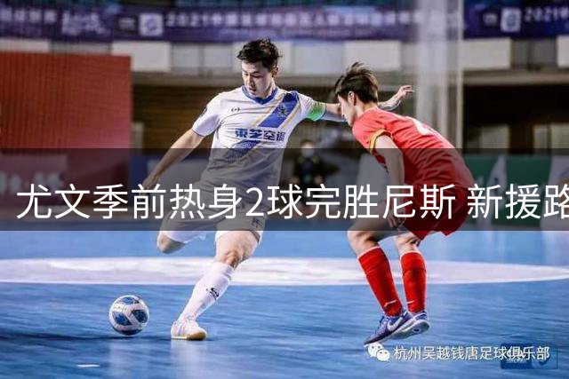 尤文季前热身2球完胜尼斯 新援路易斯首秀即破门