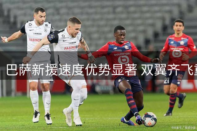 巴萨新援速度优势显著 双翼齐飞重塑进攻体系