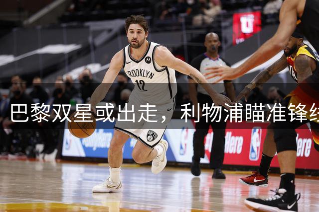 巴黎双星或出走，利物浦瞄准锋线强援