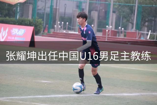 张耀坤出任中国U16男足主教练