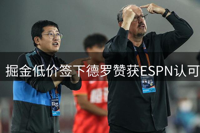 掘金低价签下德罗赞获ESPN认可：解决替补火力不足问题