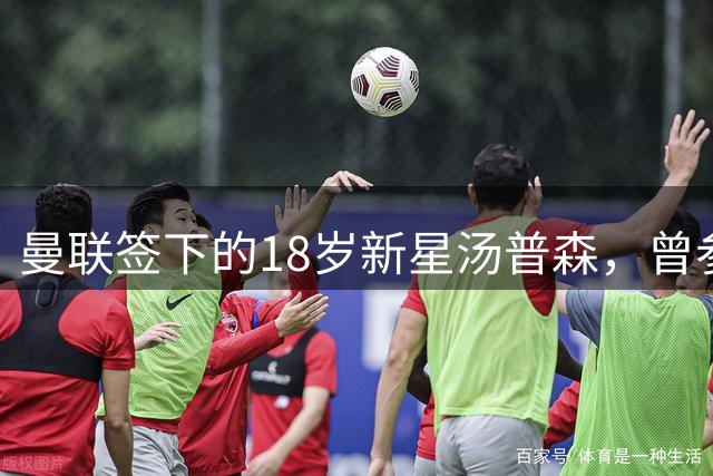 曼联签下的18岁新星汤普森，曾参加上海明日之星冠军杯