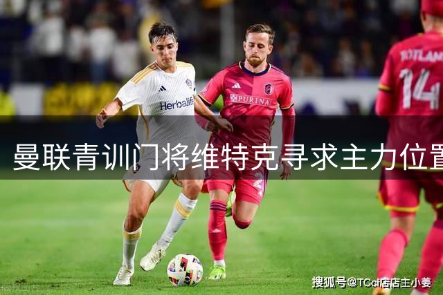 曼联青训门将维特克寻求主力位置 多家俱乐部抛出橄榄枝