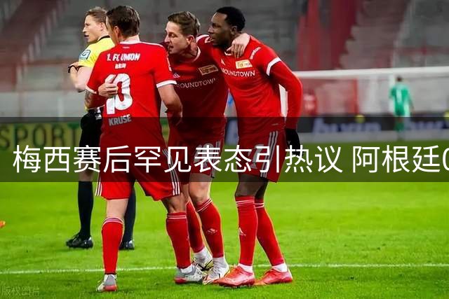 梅西赛后罕见表态引热议 阿根廷0-1西班牙暴露真实差距