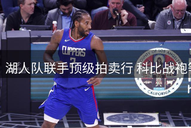 湖人队联手顶级拍卖行 科比战袍等珍贵藏品将全球公开竞拍
