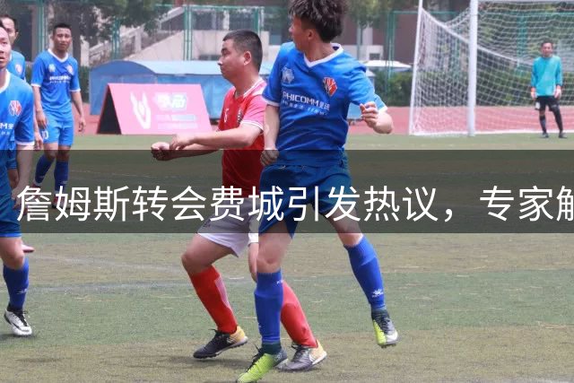 詹姆斯转会费城引发热议，专家解析76人新赛季战术蓝图