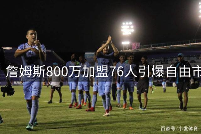 詹姆斯800万加盟76人引爆自由市场 哈登德罗赞威少去向成焦点
