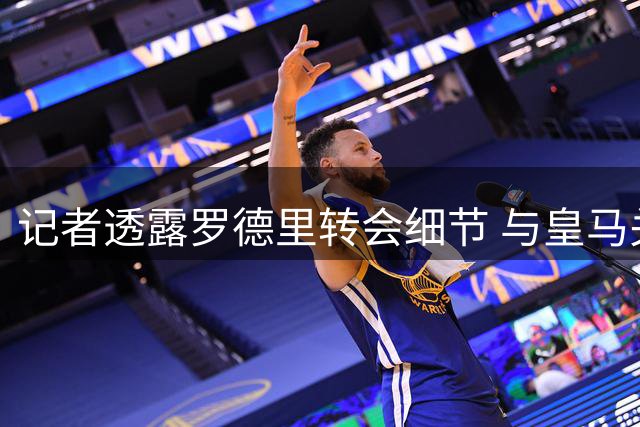 记者透露罗德里转会细节 与皇马关系未受影响