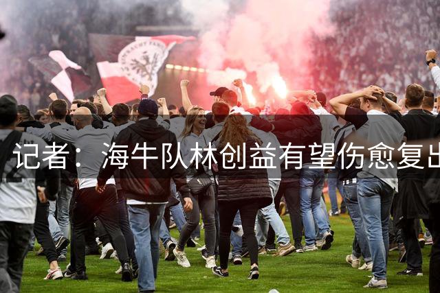 记者：海牛队林创益有望伤愈复出，宋文杰很可能被委以重任