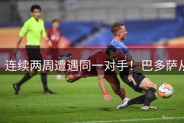 连续两周遭遇同一对手！巴多萨从获胜到遗憾落败
