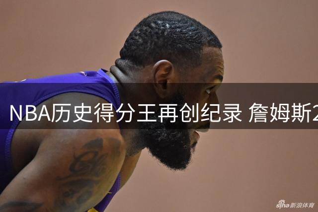 NBA历史得分王再创纪录 詹姆斯23个赛季场均20+傲视群雄