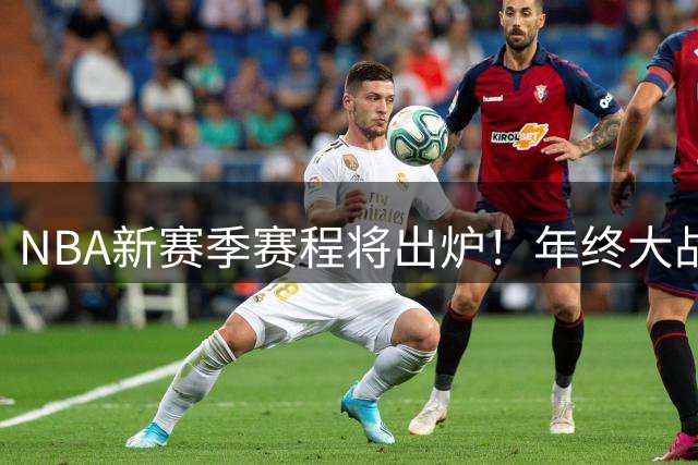 NBA新赛季赛程将出炉！年终大战明日揭晓 完整常规赛周五凌晨公布